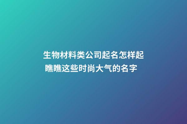 生物材料类公司起名怎样起 瞧瞧这些时尚大气的名字-第1张-公司起名-玄机派